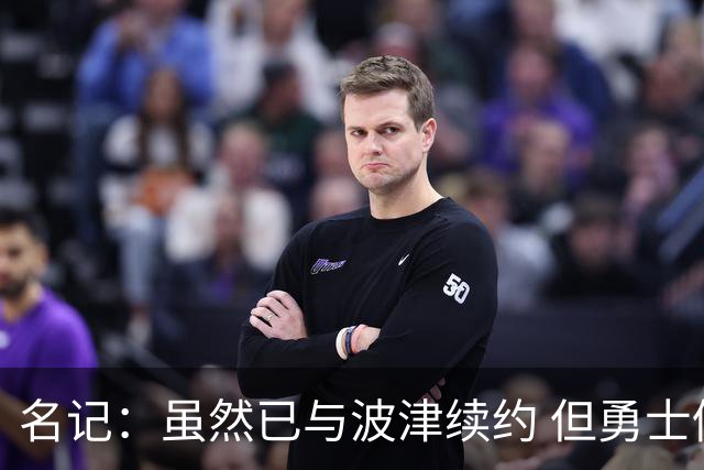 名记：虽然已与波津续约 但勇士仍有条件同时得到浓眉和詹姆斯