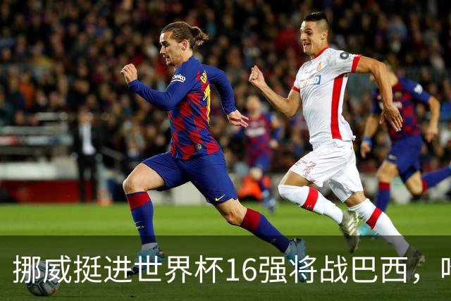 挪威挺进世界杯16强将战巴西，哈兰德发声