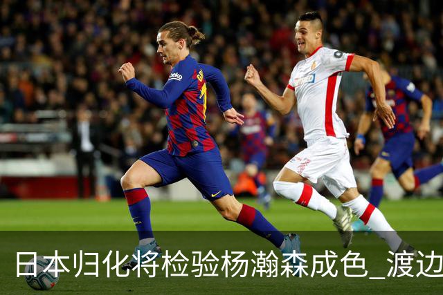日本归化将检验杨瀚森成色 渡边：有实力击败中国男篮