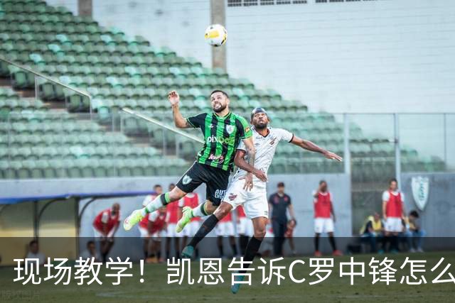 现场教学！凯恩告诉C罗中锋怎么踢 进攻防守皆有案例