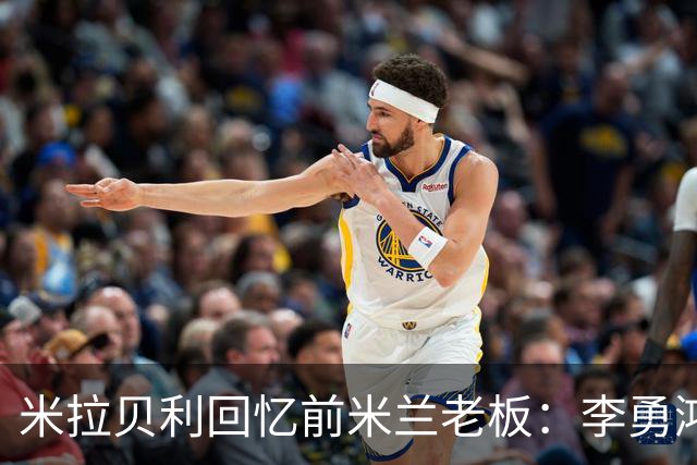 米拉贝利回忆前米兰老板：李勇鸿的身份至今仍是未解之谜