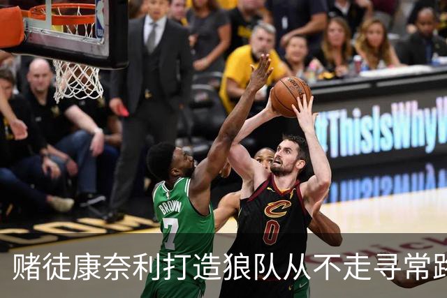 赌徒康奈利打造狼队从不走寻常路 豪赌三球能让华子更接近冠军？