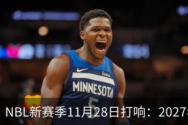 NBL新赛季11月28日打响：2027年4月7日前决出冠军